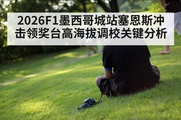 2026F1墨西哥城站塞恩斯冲击领奖台高海拔调校关键分析