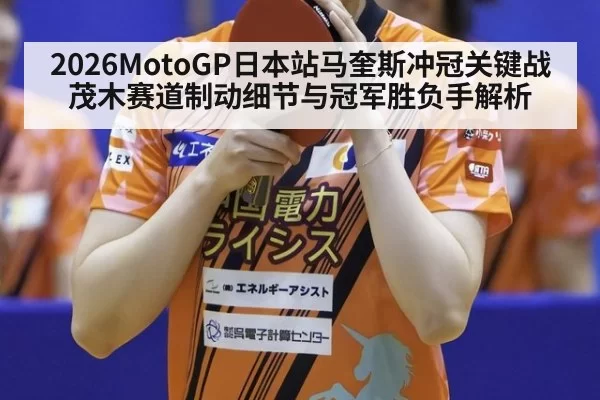 2026MotoGP日本站马奎斯冲冠关键战茂木赛道制动细节与冠军胜负手解析