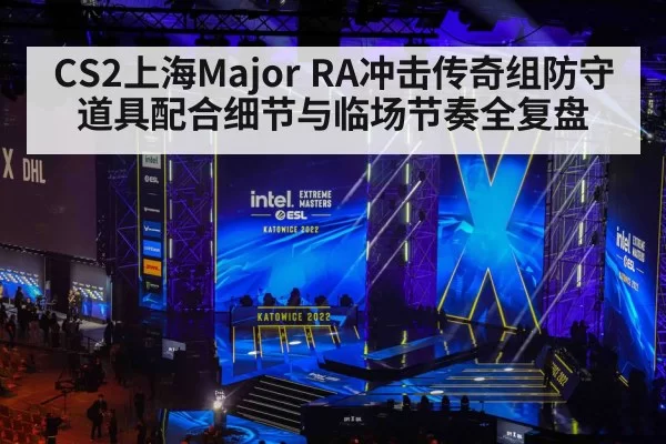 CS2上海Major RA冲击传奇组防守道具配合细节与临场节奏全复盘